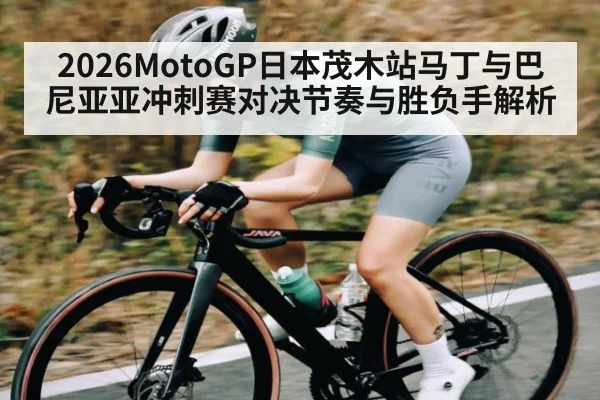 2026MotoGP日本茂木站马丁与巴尼亚亚冲刺赛对决节奏与胜负手解析