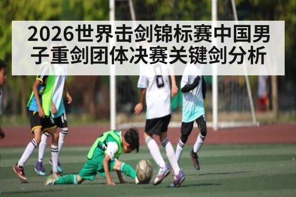 2026世界击剑锦标赛中国男子重剑团体决赛关键剑分析